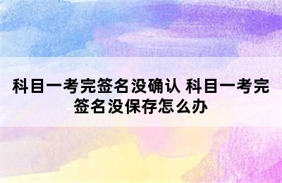 科目一考完签名没确认 科目一考完签名没保存怎么办